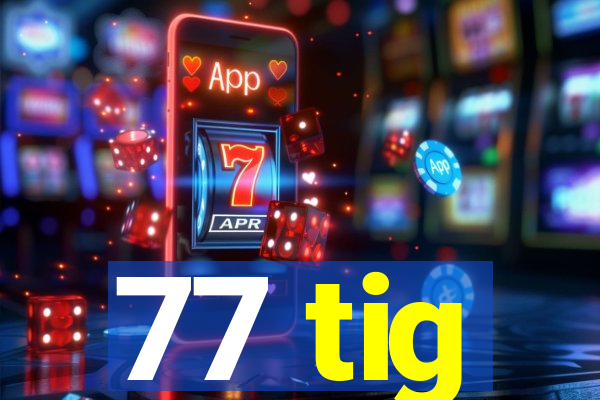 77 tig